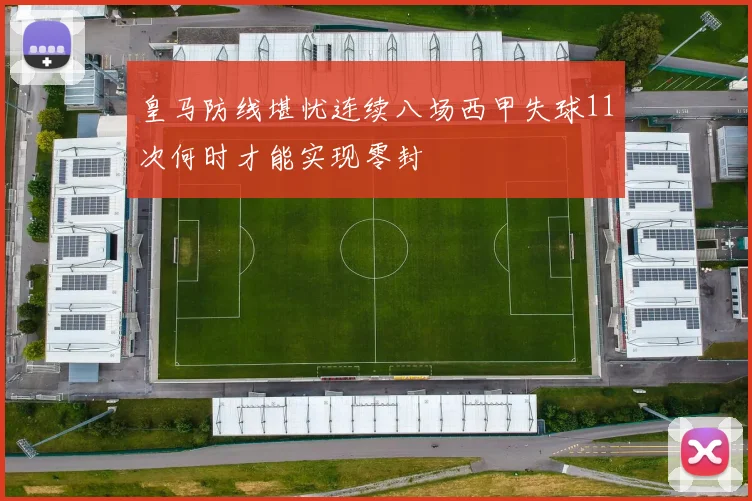 皇马防线堪忧连续八场西甲失球11次何时才能实现零封