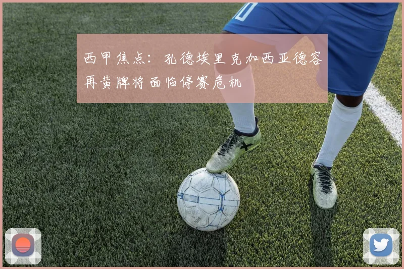 西甲焦点：孔德埃里克加西亚德容再黄牌将面临停赛危机
