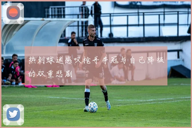 热刺球迷感叹枪手夺冠与自己降级的双重悲剧