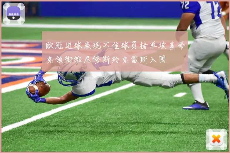 欧冠进球表现不佳球员榜单埃基蒂克领衔维尼修斯约克雷斯入围
