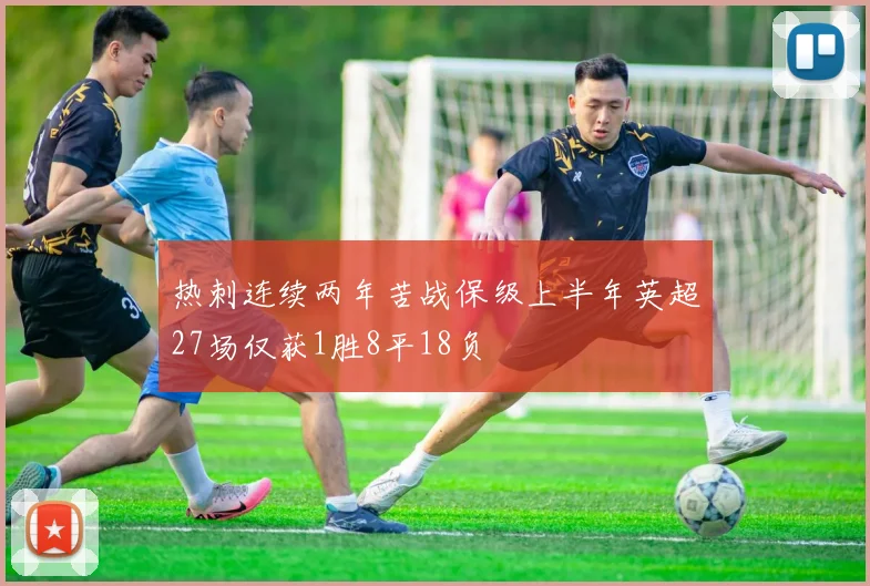 热刺连续两年苦战保级上半年英超27场仅获1胜8平18负
