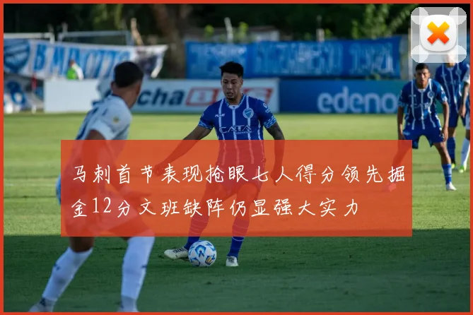 马刺首节表现抢眼七人得分领先掘金12分文班缺阵仍显强大实力