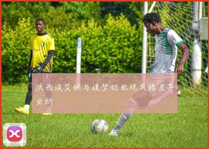 沃西谈艾顿与追梦的犯规风格差异分析