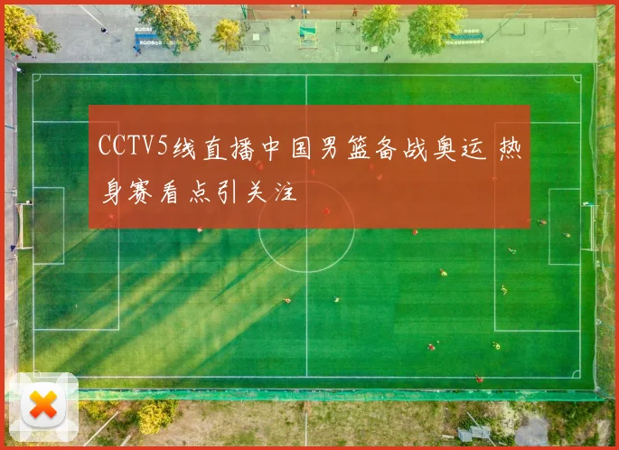 CCTV5线直播中国男篮备战奥运 热身赛看点引关注