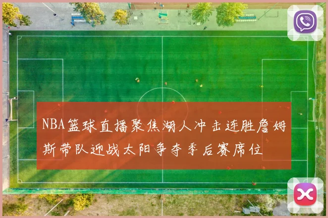 NBA篮球直播聚焦湖人冲击连胜詹姆斯带队迎战太阳争夺季后赛席位