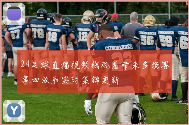 24足球直播视频线观看带来多场赛事回放和实时集锦更新