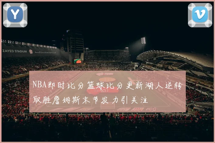 NBA即时比分篮球比分更新湖人逆转取胜詹姆斯末节发力引关注