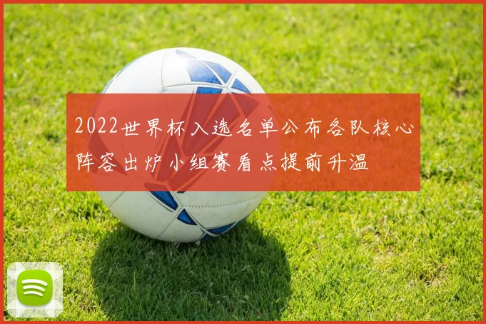 2022世界杯入选名单公布各队核心阵容出炉小组赛看点提前升温