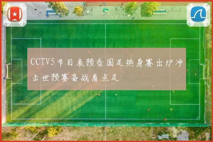 CCTV5节目表预告国足热身赛出炉冲击世预赛备战看点足