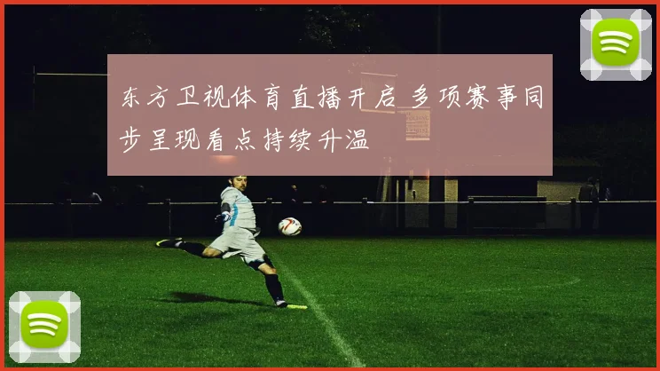 东方卫视体育直播开启 多项赛事同步呈现看点持续升温